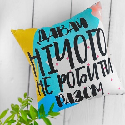 Подушка з принтом 40х40 см Давай нічого не робити разом