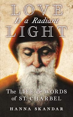 Love is a Radiant Light: The Life & Words of Saint Charbel Love is a Radiant Light: The Life & Words of Saint Charbel