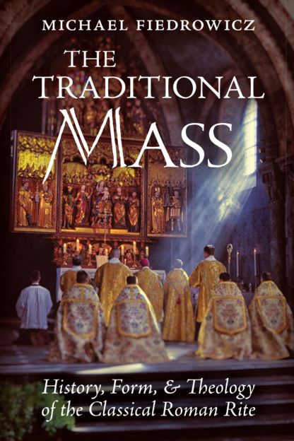 Traditional Mass, The: History, Form, and Theology of the Classical Roman Rite