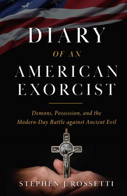 Diary of an American Exorcist: Demons, Possession, &amp; the Modern-Day Battle Against Ancient Evil