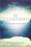 Be Transformed: The Healing Power of the Sacraments