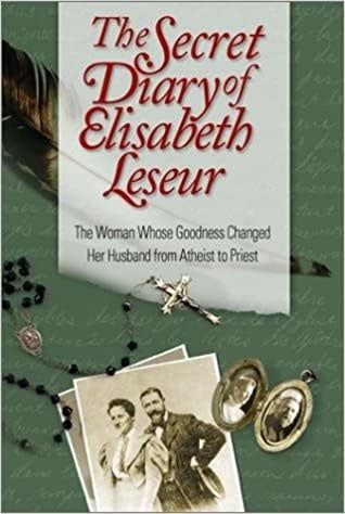 Secret Diary of Elisabeth Leseur: The Woman Whose Goodness Changed Her Husband from Atheist to Priest