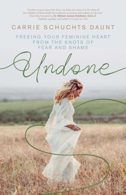 Undone: Freeing Your Feminine Heart from the Knots of Fear &amp; Shame