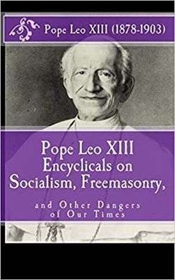 Pope Leo XIII Encyclicals on Socialism, Freemasonry, &amp; Other Dangers of Our Times
