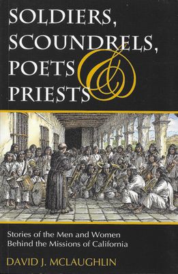 Soldiers, Scoundrels, Poets, &amp; Priests: Stories of the Men &amp; Women Behind the Missions of California