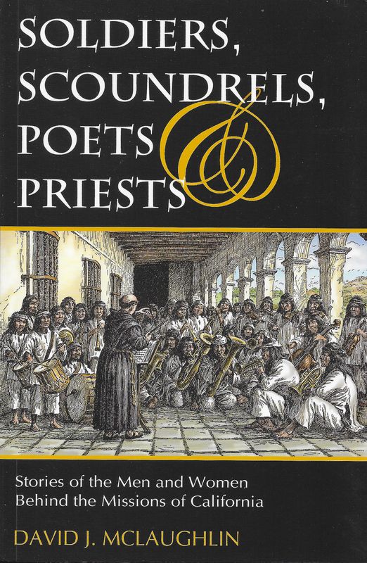 Soldiers, Scoundrels, Poets, &amp; Priests: Stories of the Men &amp; Women Behind the Missions of California