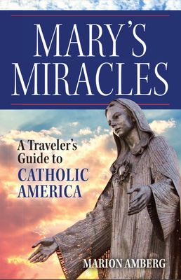 Mary&#39;s Miracles A Traveler&#39;s Guide to Catholic America