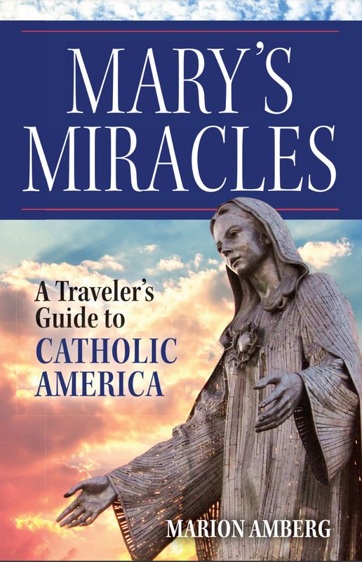 Mary&#39;s Miracles A Traveler&#39;s Guide to Catholic America
