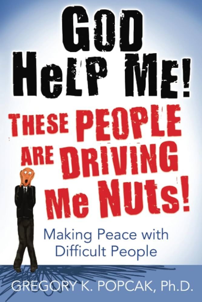 God Help Me! These People Are Driving Me Nuts! Making Peace with Difficult People