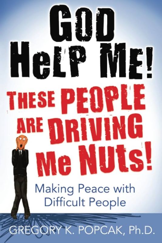 God Help Me! These People Are Driving Me Nuts! Making Peace with Difficult People