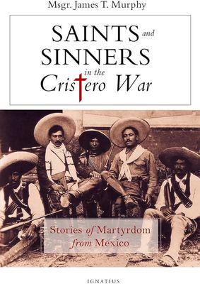 Saints &amp; Sinners in the Cristero War: Stories of Martyrdom from Mexico