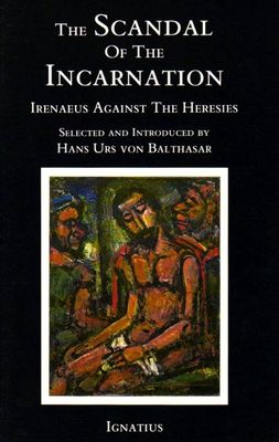 The Scandal of the Incarnation: Irenaeus Against the Heresies