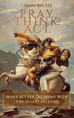 Pray. Think. Act: Make Better Decisions with the Desert Fathers