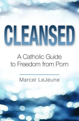 Cleansed - A Catholic Guide To Freedom From Porn