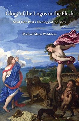 Glory of the Logos in the Flesh Saint John Paul&#39;s Theology of the Body