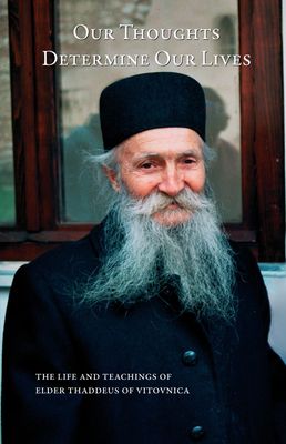 Our Thoughts Determine Our Lives: The Life &amp; Teacings of Elder Thaddeus of Vitovnica