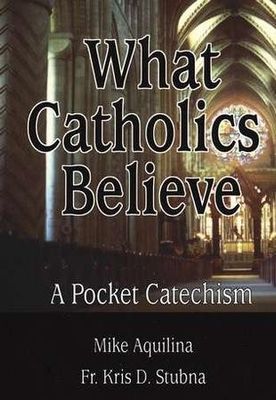What Catholics Believe: A Pocket Catechism