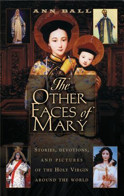 Other Faces of Mary: Stories, Devotions, and Pictures of the Holy Virgin from Around the World