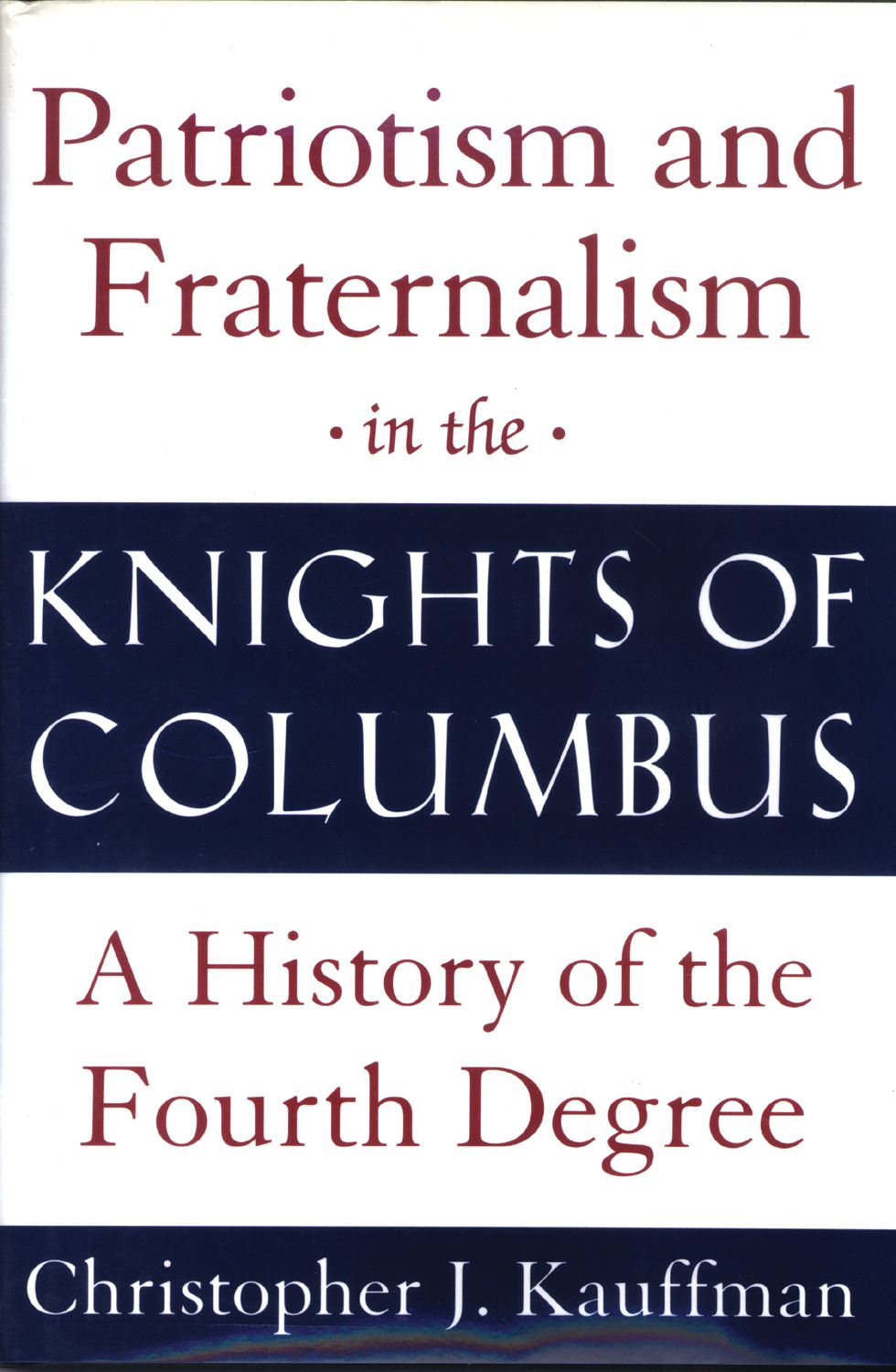 Patriotism &amp; Fraternalism in the Knights of Columbus: A History of the Fourth Degree