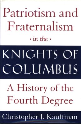 Patriotism &amp; Fraternalism in the Knights of Columbus: A History of the Fourth Degree