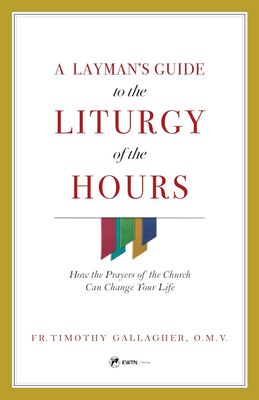Layman&#39;s Guide to the Liturgy of the Hours: How the Prayers of the Church Can Change Your Life