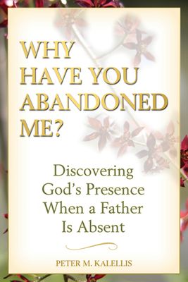 Why Have You Abandoned Me? Discovering God&#39;s Presence When a Father Is Absent