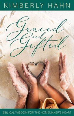 Graced and Gifted: Biblical Wisdom for the Homemaker&#39;s Heart