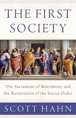 The First Society: The Sacrament of Matrimony &amp; the Restoration of the Social Order