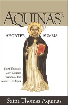 Aquinas&#39;s Shorter Summa: Saint Thomas&#39;s Own Concise Version of His Summa Theologica