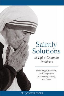 Saintly Solutions to Life&#39;s Common Problems: From Anger, Boredom, and Temptation to Gluttony, Gossip, and Greed