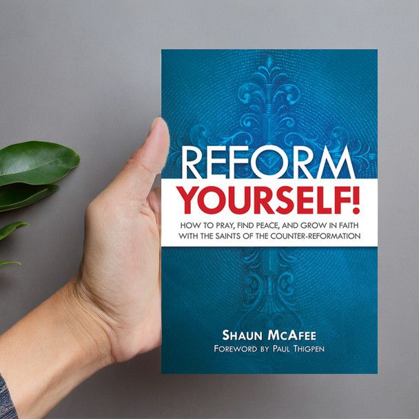 Reform Yourself! How to Pray, Find Peace, &amp; Grow in Faith with Saints of the Counter-Reformation