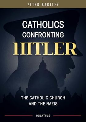 Catholics Confronting Hitler: The Catholic Church &amp; the Nazis