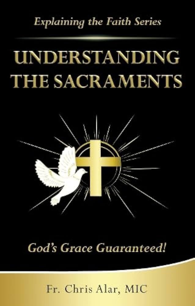 Understanding the Sacraments - Explaining the Faith Series