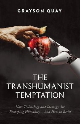 The Transhumanist Temptation How Technology and Ideology Are Reshaping Humanity—And How to Resist