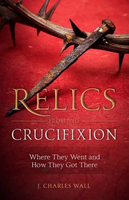 Relics from the Crucifixion: Where They Went and How They Got There