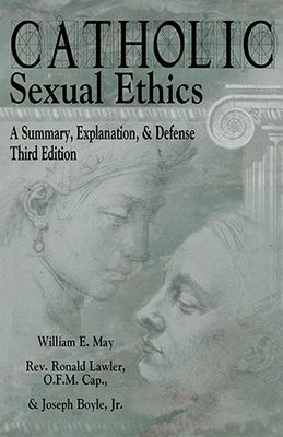 Catholic Sexual Ethics: A Summary, Explanation, and Defense (3rd ed)
