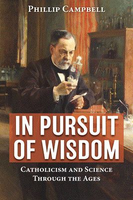 In Pursuit of Wisdom Catholicism and Science Through the Ages