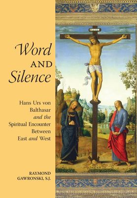Word and Silence: Hans Urs von Balthasar and the Spiritual Encounter Between East &amp; West