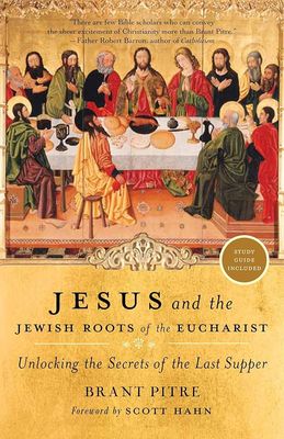 Jesus &amp; the Jewish Roots of the Eucharist: Unlocking the Secrets of the Last Supper