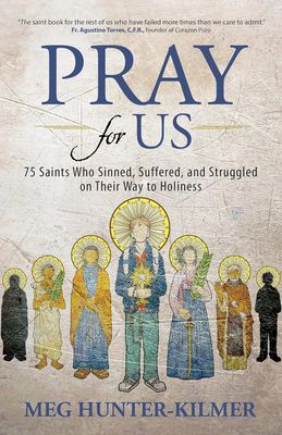 Pray for Us 75 Saints Who Sinned, Suffered, and Struggled on Their Way to Holiness