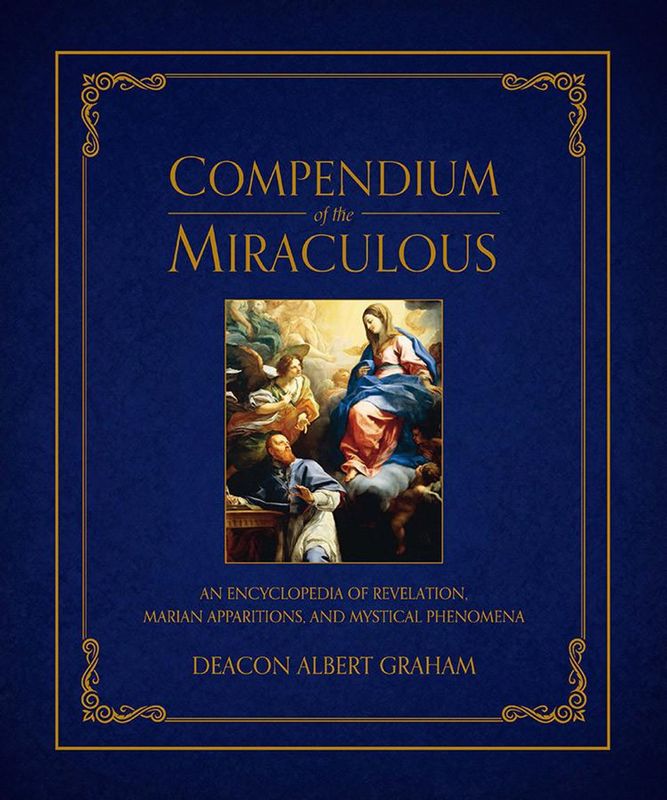 Compendium of the Miraculous: An Encyclopedia of Revelation, Marian Apparitions, &amp; Mystical Phenomena