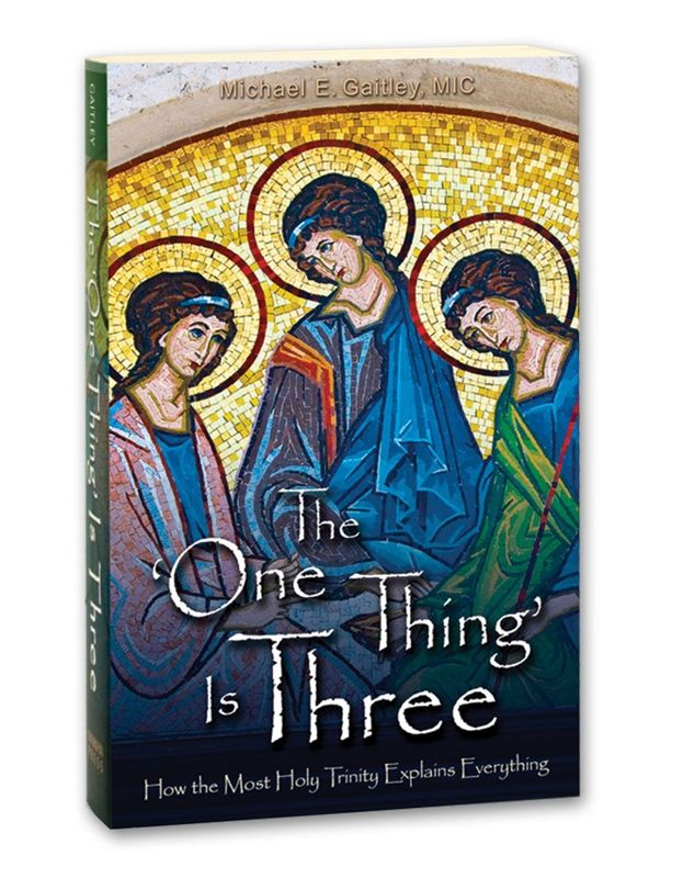 The One Thing is Three: How the Most Holy Trinity Explains Everything