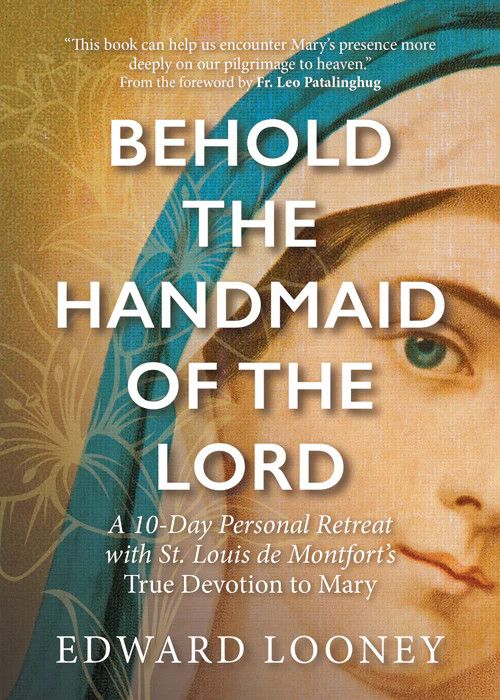 Behold the Handmaid of the Lord: A 10-Day Personal Retreat with St Louis de Montfort’s True Devotion to Mary