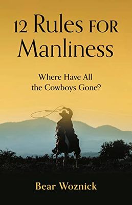12 Rules for Manliness: Where Have All the Cowboys Gone? 12 Rules for Manliness: Where Have All the Cowboys Gone?