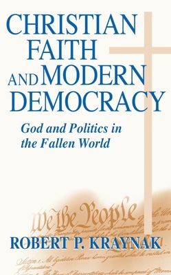 Christian Faith and Modern Democracy: God and Politics in the Fallen World Christian Faith and Modern Democracy: God and Politics in the Fallen World