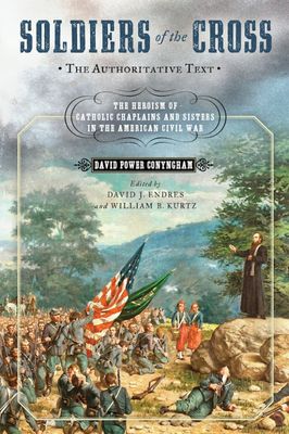 Soldiers of the Cross: The Heroism of Catholic Chaplains &amp; Sisters in the American Civil War