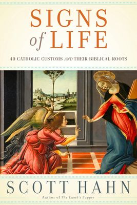 Signs of Life: 40 Catholic Customs and Their Biblical Roots Signs of Life: 40 Catholic Customs and Their Biblical Roots