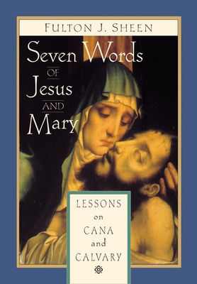 Seven Words of Jesus &amp; Mary: Lessons From Cana And Calvary