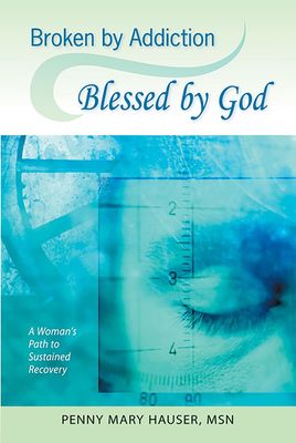 Broken By Addiction, Blessed by God: A Woman's Path to Sustained Recovery