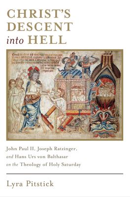 Christ's Descent into Hell: John Paul II, Joseph Ratzinger, &amp; Hans Urs Von Balthasar on the Theology of Holy Saturday